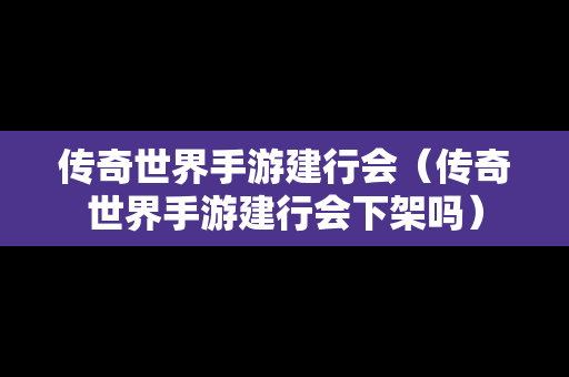 传奇世界手游建行会（传奇世界手游建行会下架吗）