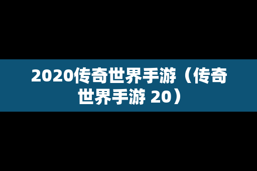 2020传奇世界手游（传奇世界手游 20）