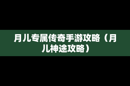 月儿专属传奇手游攻略（月儿神途攻略）