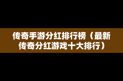 传奇手游分红排行榜（最新传奇分红游戏十大排行）