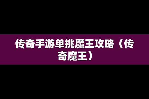 传奇手游单挑魔王攻略（传奇魔王）