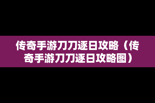 传奇手游刀刀逐日攻略（传奇手游刀刀逐日攻略图）