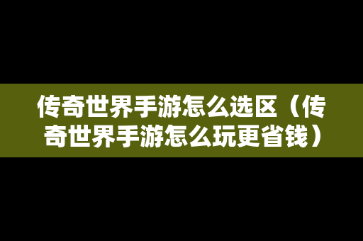 传奇世界手游怎么选区（传奇世界手游怎么玩更省钱）