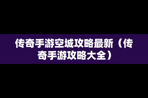 传奇手游空城攻略最新（传奇手游攻略大全）