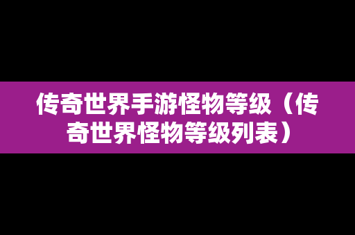 传奇世界手游怪物等级（传奇世界怪物等级列表）