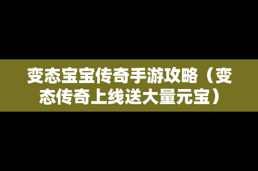 变态宝宝传奇手游攻略（变态传奇上线送大量元宝）