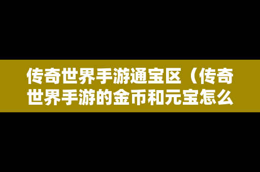 传奇世界手游通宝区（传奇世界手游的金币和元宝怎么交易）