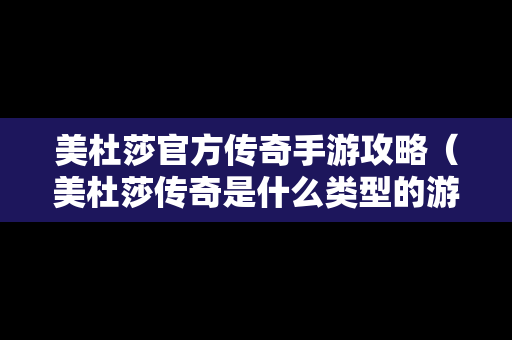 美杜莎官方传奇手游攻略（美杜莎传奇是什么类型的游戏）