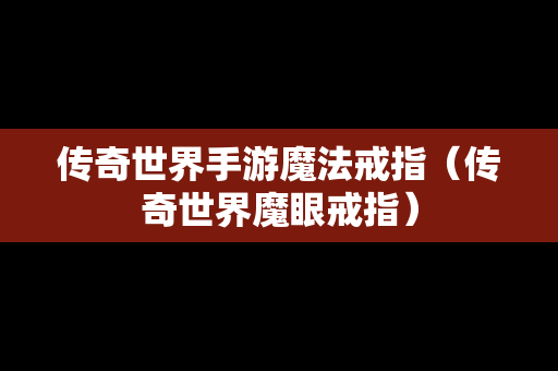 传奇世界手游魔法戒指（传奇世界魔眼戒指）