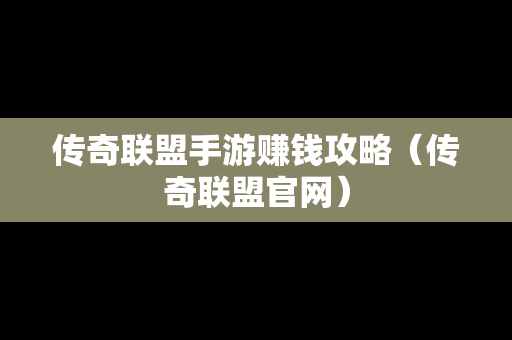 传奇联盟手游赚钱攻略（传奇联盟官网）