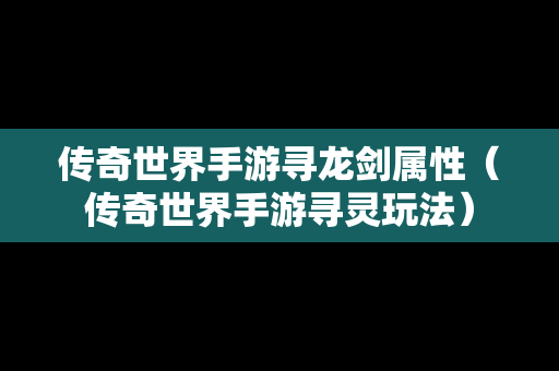 传奇世界手游寻龙剑属性（传奇世界手游寻灵玩法）