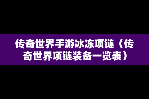 传奇世界手游冰冻项链（传奇世界项链装备一览表）