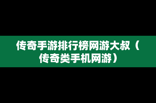 传奇手游排行榜网游大叔（传奇类手机网游）