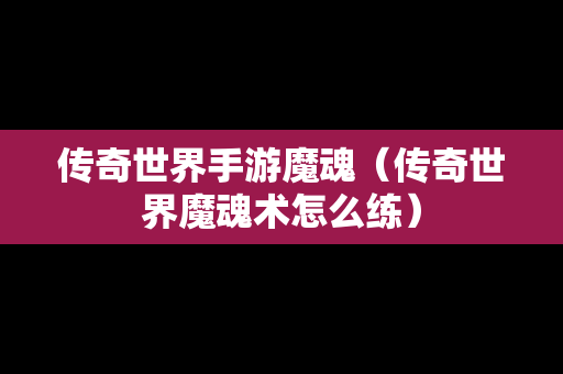 传奇世界手游魔魂（传奇世界魔魂术怎么练）