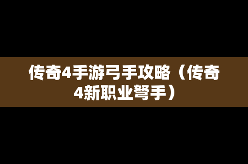 传奇4手游弓手攻略（传奇4新职业弩手）