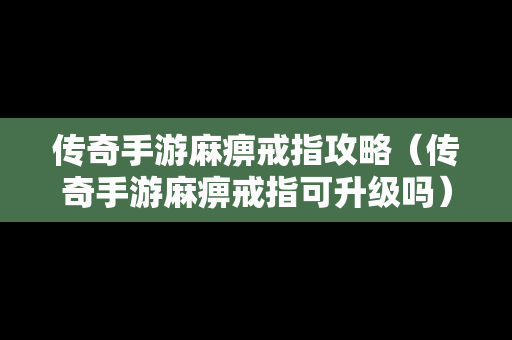 传奇手游麻痹戒指攻略（传奇手游麻痹戒指可升级吗）