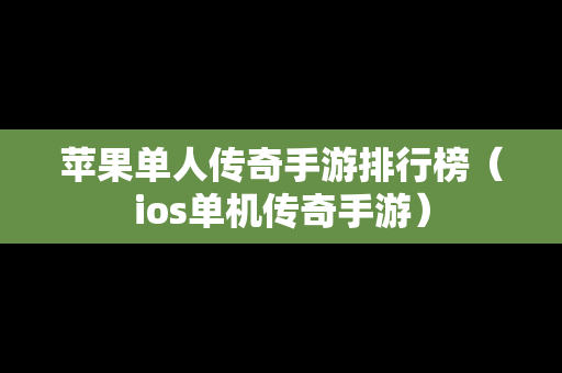 苹果单人传奇手游排行榜（ios单机传奇手游）