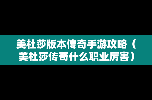 美杜莎版本传奇手游攻略（美杜莎传奇什么职业厉害）