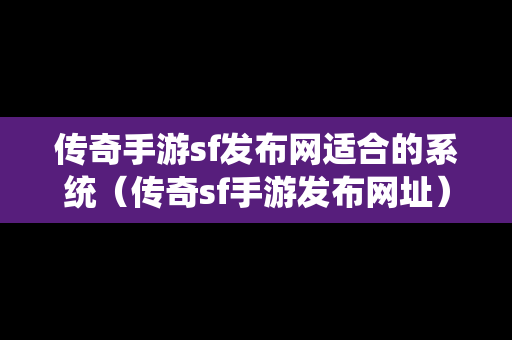 传奇手游sf发布网适合的系统（传奇sf手游发布网址）