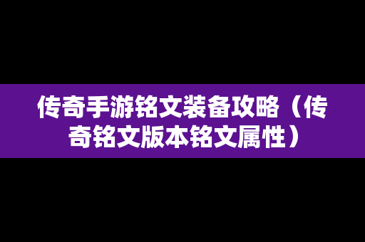 传奇手游铭文装备攻略（传奇铭文版本铭文属性）