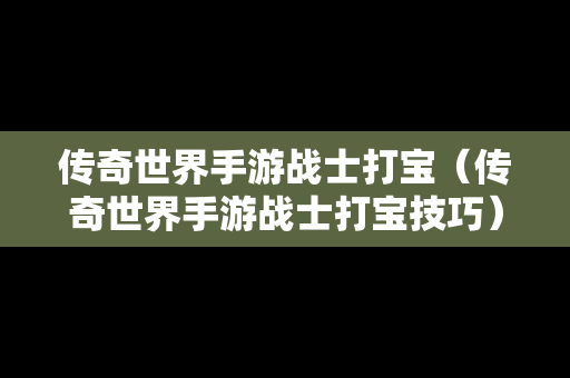 传奇世界手游战士打宝（传奇世界手游战士打宝技巧）