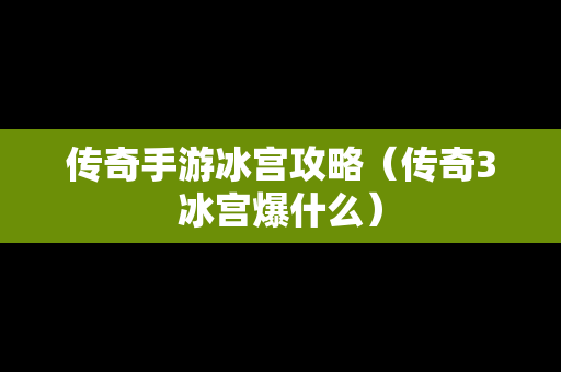 传奇手游冰宫攻略（传奇3冰宫爆什么）