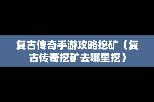 复古传奇手游攻略挖矿（复古传奇挖矿去哪里挖）