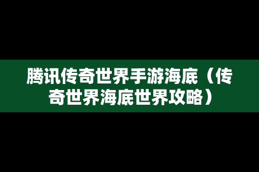 腾讯传奇世界手游海底（传奇世界海底世界攻略）