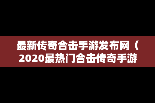 最新传奇合击手游发布网（2020最热门合击传奇手游）