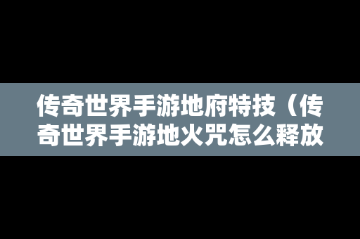 传奇世界手游地府特技（传奇世界手游地火咒怎么释放）