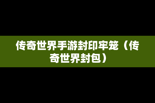 传奇世界手游封印牢笼（传奇世界封包）