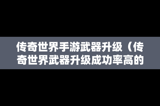 传奇世界手游武器升级（传奇世界武器升级成功率高的配方）