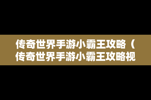 传奇世界手游小霸王攻略（传奇世界手游小霸王攻略视频）