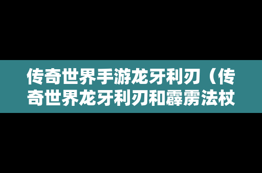 传奇世界手游龙牙利刃（传奇世界龙牙利刃和霹雳法杖）