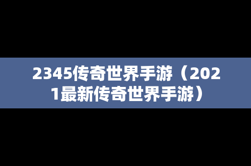 2345传奇世界手游（2021最新传奇世界手游）