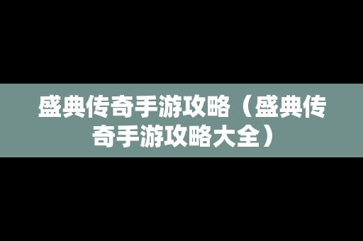 盛典传奇手游攻略（盛典传奇手游攻略大全）