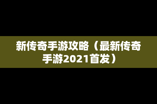 新传奇手游攻略（最新传奇手游2021首发）