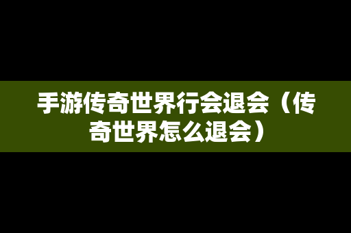 手游传奇世界行会退会（传奇世界怎么退会）