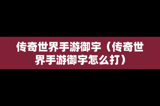 传奇世界手游御宇（传奇世界手游御宇怎么打）