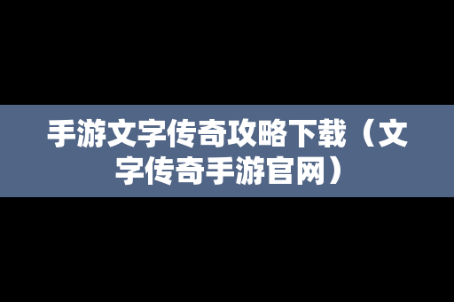 手游文字传奇攻略下载（文字传奇手游官网）