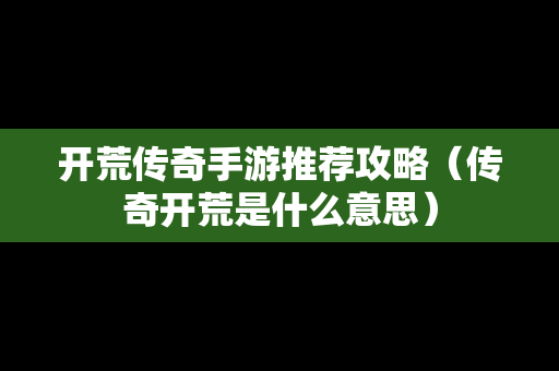 开荒传奇手游推荐攻略（传奇开荒是什么意思）