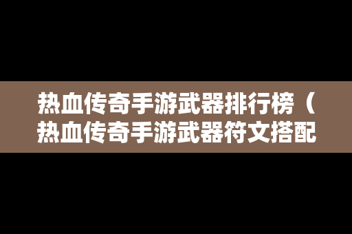 热血传奇手游武器排行榜（热血传奇手游武器符文搭配）