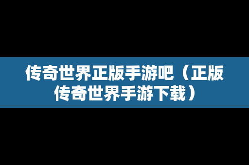 传奇世界正版手游吧（正版传奇世界手游下载）