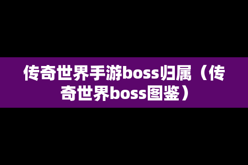 传奇世界手游boss归属（传奇世界boss图鉴）