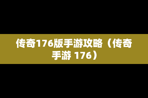 传奇176版手游攻略（传奇手游 176）