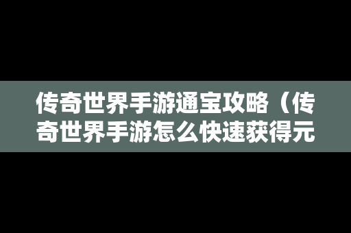 传奇世界手游通宝攻略（传奇世界手游怎么快速获得元宝）