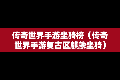 传奇世界手游坐骑榜（传奇世界手游复古区麒麟坐骑）