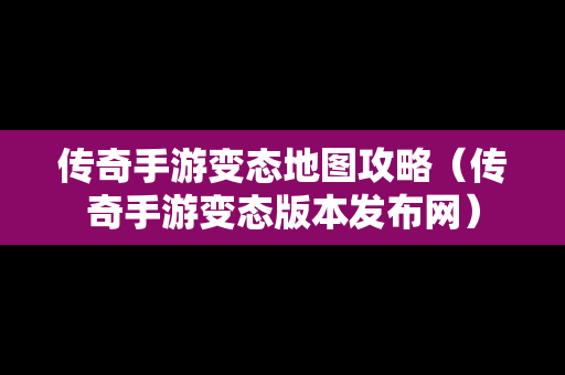 传奇手游变态地图攻略（传奇手游变态版本发布网）