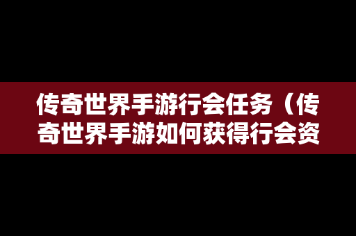 传奇世界手**会任务（传奇世界手游如何获得行会资源）