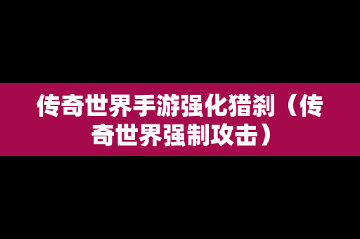 传奇世界手游强化猎刹（传奇世界强制攻击）